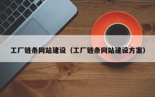 忻州工厂链条网站建设（工厂链条网站建设方案）