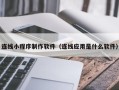 忻州连线小程序制作软件（连线应用是什么软件）