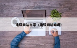 忻州建设网站自学（建设网站难吗）