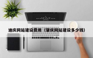 忻州迪庆网站建设费用（肇庆网站建设多少钱）