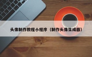 忻州头像制作教程小程序（制作头像生成器）
