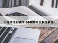 忻州小程序什么制作（小程序什么制作软件）