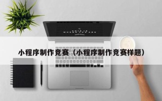 忻州小程序制作竞赛（小程序制作竞赛样题）