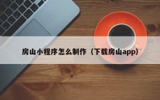 忻州房山小程序怎么制作（下载房山app）