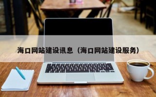 忻州海口网站建设讯息（海口网站建设服务）