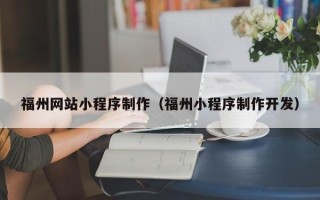 忻州福州网站小程序制作（福州小程序制作开发）