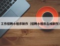 忻州工作招聘小程序制作（招聘小程序在线制作）