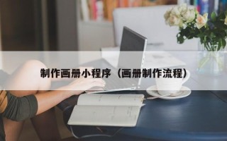 忻州制作画册小程序（画册制作流程）