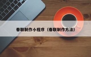 忻州春联制作小程序（春联制作方法）