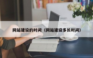 忻州网站建设的时间（网站建设多长时间）