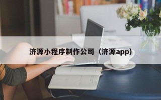 忻州济源小程序制作公司（济源app）